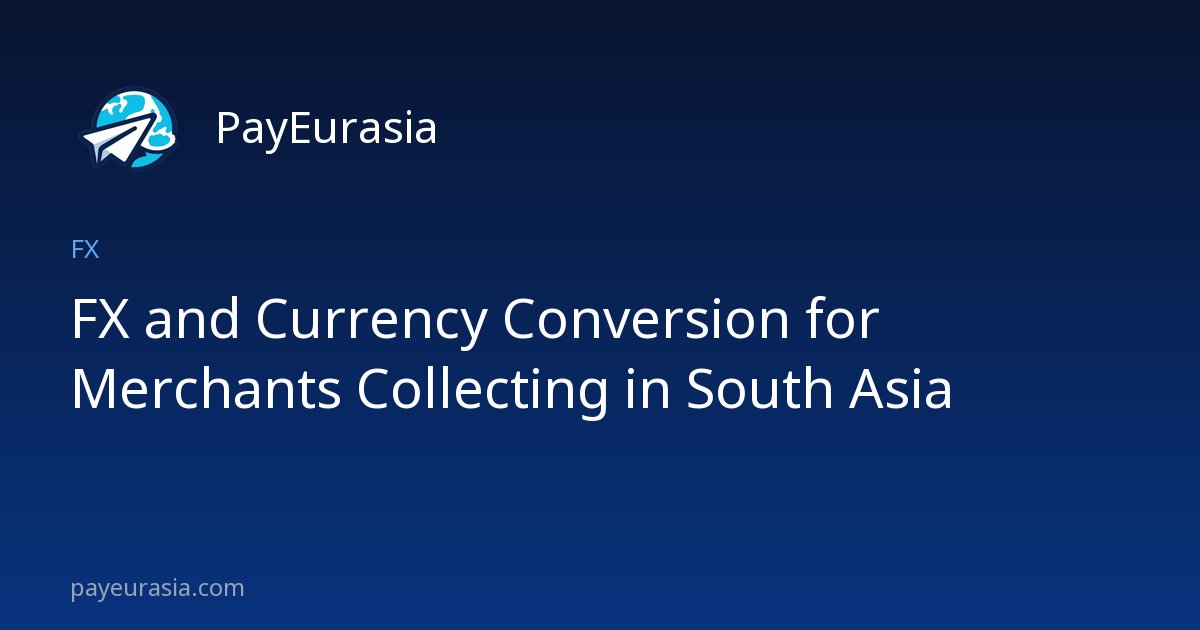 FX and Currency Conversion for Merchants Collecting in South Asia