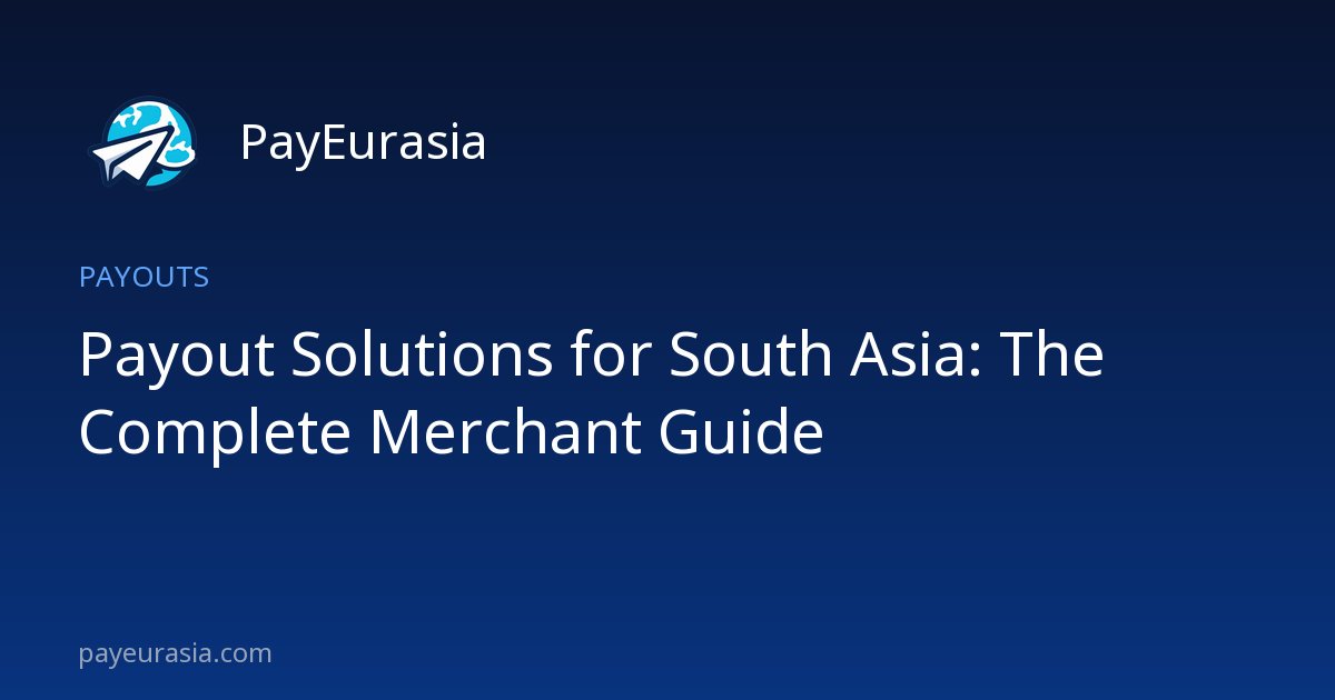 Payout Solutions for South Asia: The Complete Merchant Guide